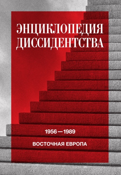 Энциклопедия диссидентства. Восточная Европа, 1956–1989. Албания, Болгария, Венгрия, Восточная Германия, Польша, Румыния, Чехословакия, Югославия - Коллектив авторов