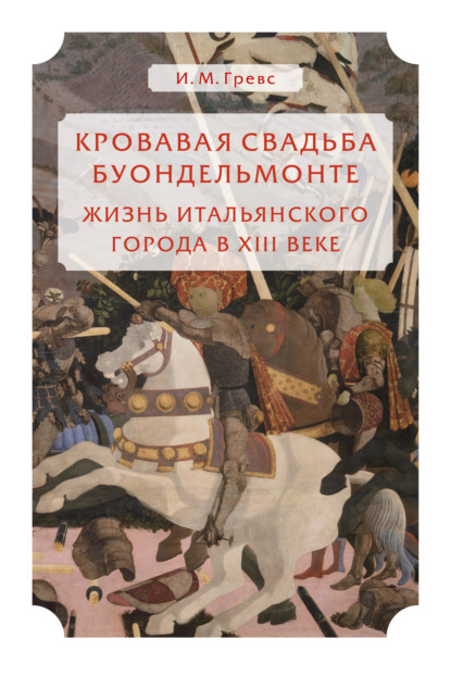 Кровавая свадьба Буондельмонте. Жизнь итальянского города в XIII веке — Иван Михайлович Гревс