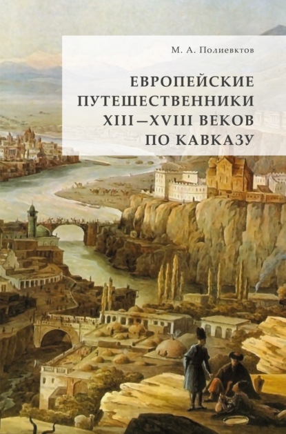 Европейские путешественники XIII – XVIII веков по Кавказу - Михаил Александрович Полиевктов