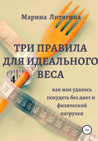 Три правила для идеального веса. Как мне удалось похудеть без диет и физической нагрузки - Марина Литягина