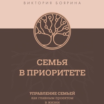 Семья в приоритете. Управление семьей как главным проектом в жизни - Виктория Боярина