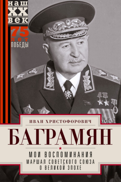 Мои воспоминания. Маршал Советского Союза о великой эпохе - Иван Христофорович Баграмян