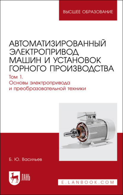 Автоматизированный электропривод машин и установок горного производства. Том 1. Основы электропривода и преобразовательной техники. Учебник для вузов - Б. Ю. Васильев