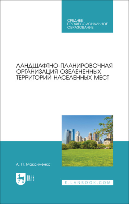 Ландшафтно-планировочная организация озелененных территорий населенных мест. Учебное пособие для СПО - А. П. Максименко