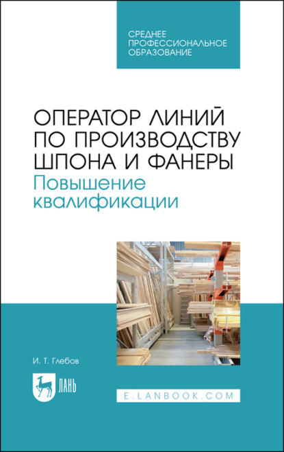 Оператор линий по производству шпона и фанеры. Повышение квалификации. Учебное пособие для СПО - И. Т. Глебов