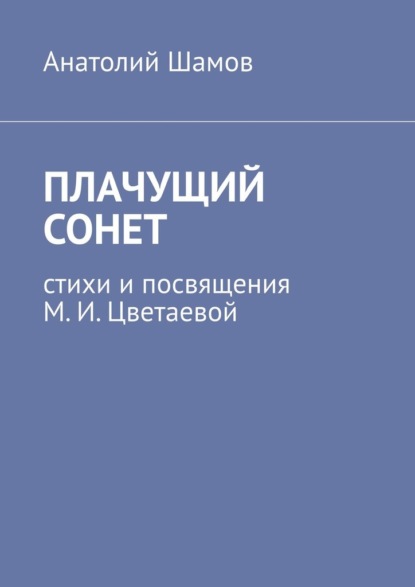 Плачущий сонет. Стихи и посвящения М. И. Цветаевой - Анатолий Шамов