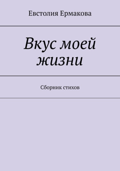 Вкус моей жизни. Сборник стихов - Евстолия Ермакова