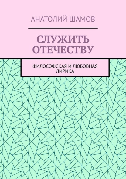 Служить отечеству. Философская и любовная лирика - Анатолий Шамов