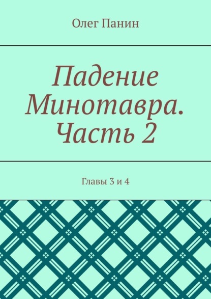 Падение Минотавра. Часть 2. Главы 3 и 4 - Олег Панин