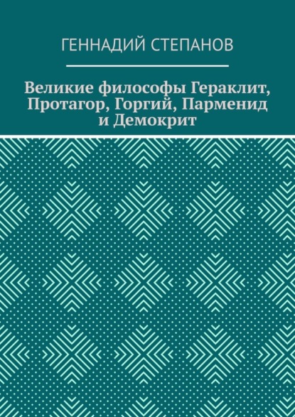 Великие философы Гераклит, Протагор, Горгий, Парменид и Демокрит - Геннадий Степанов