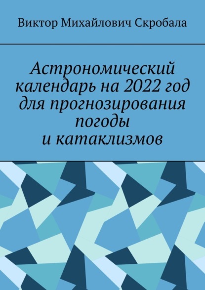 Астрономический календарь на 2022 год для прогнозирования погоды и катаклизмов - Виктор Михайлович Скробала