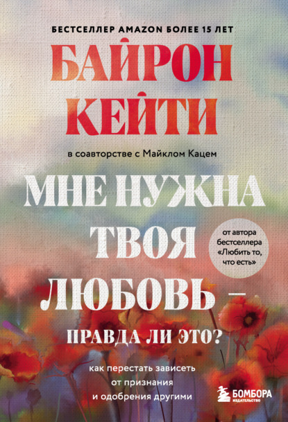 Мне нужна твоя любовь – правда ли это? Как перестать зависеть от признания и одобрения другими - Кейти Байрон