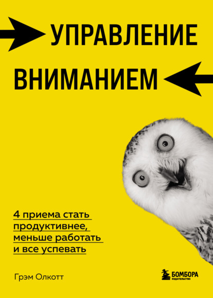 Управление вниманием. 4 приема стать продуктивнее, меньше работать и все успевать - Грэм Олкотт