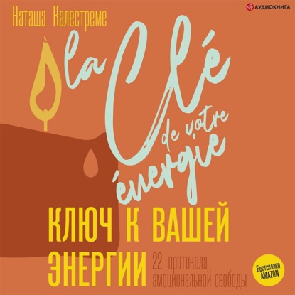 Ключ к вашей энергии. 22 протокола эмоциональной свободы — Наташа Калестреме