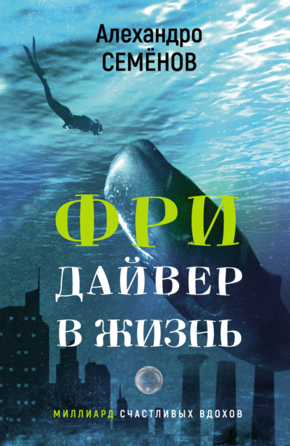 Фридайвер в жизнь. Миллиард счастливых вдохов - Алехандро Семёнов