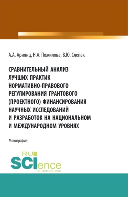 Сравнительный анализ лучших практик нормативно-правового регулирования грантового (проектного) финансирования научных исследований и разработок на национальном и международном уровнях. (Аспирантура, Бакалавриат, Магистратура). Монография. - Наталья Андреевна Пожилова