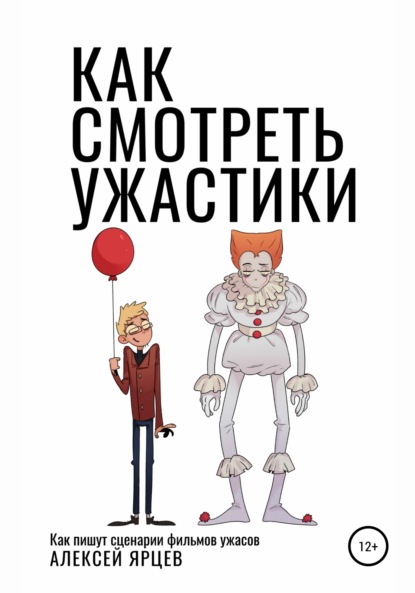 Как смотреть ужастики. Как пишут сценарии фильмов ужасов - Алексей Валерьевич Ярцев