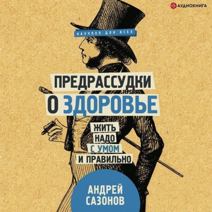 Предрассудки о здоровье. Жить надо с умом и правильно - Андрей Сазонов