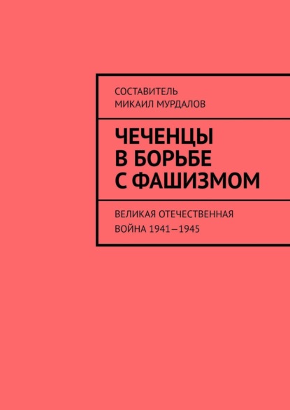 Чеченцы в борьбе с фашизмом. Великая Отечественная война 1941—1945 — Муслим Махмедгириевич Мурдалов