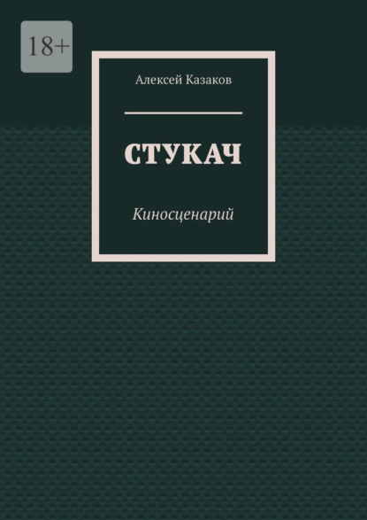 Стукач. Киносценарий - Алексей Казаков