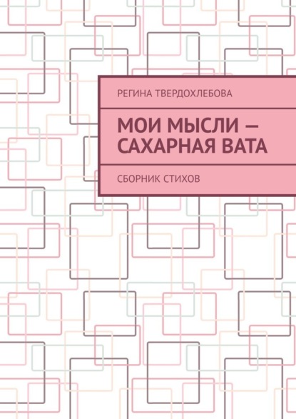 Мои мысли – сахарная вата. Сборник стихов - Регина Твердохлебова