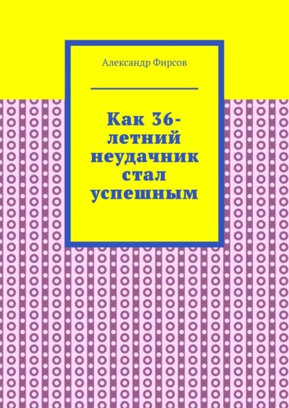 Как 36-летний неудачник стал успешным - Александр Фирсов