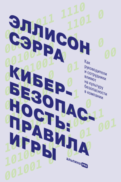 Кибербезопасность: правила игры. Как руководители и сотрудники влияют на культуру безопасности в компании - Эллисон Сэрра