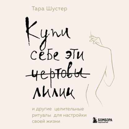 Купи себе эти чертовы лилии. И другие целительные ритуалы для настройки своей жизни - Тара Шустер