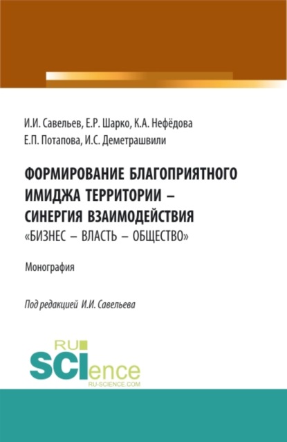 Формирование благоприятного имиджа территории – синергия взаимодействия бизнес – власть – общество . (Аспирантура, Бакалавриат, Магистратура). Монография. - Игорь Игоревич Савельев