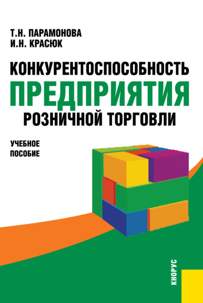 Конкурентоспособность предприятия розничной торговли. (Бакалавриат). Учебное пособие. - Татьяна Николаевна Парамонова