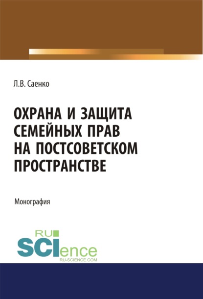 Охрана и защита семейных прав на постсоветском пространстве. (Бакалавриат, Магистратура). Монография. - Людмила Владимировна Саенко