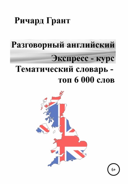 Разговорный английский. Экспресс – курс. Тематический словарь – топ 6 000 слов — Ричард Грант