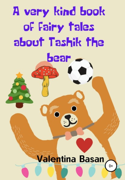 A very kind book of fairy tales about Tashik the bear - Валентина Басан