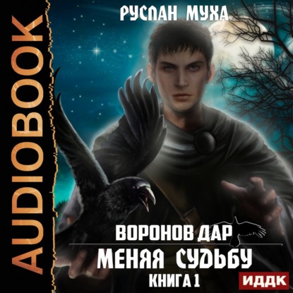 Воронов дар. Книга 1. Меняя Судьбу - Руслан Муха