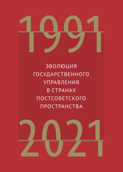 Эволюция государственного управления в странах постсоветского пространства. 1991–2021 - Группа авторов