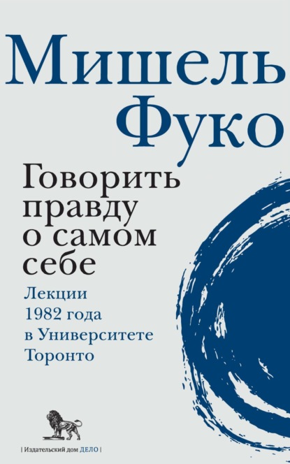 Говорить правду о самом себе. Лекции, прочитанные в 1982 году в Университете Виктории в Торонто — Мишель Фуко