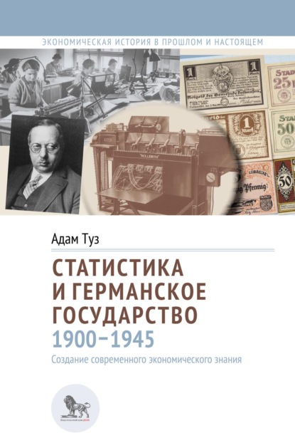 Статистика и германское государство, 1900–1945. Создание современного экономического знания - Адам Туз