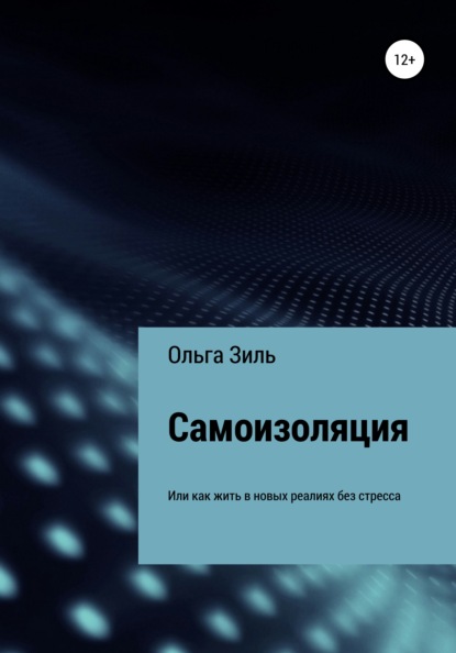 Самоизоляция, или Как жить в новых реалиях без стресса - Ольга Николаевна Зиль