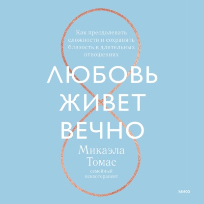 Любовь живет вечно. Как преодолевать сложности и сохранять близость в длительных отношениях - Микаэла Томас