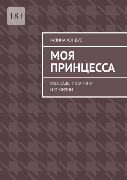 Моя принцесса. Рассказы из жизни и о жизни - Галина Хэндус