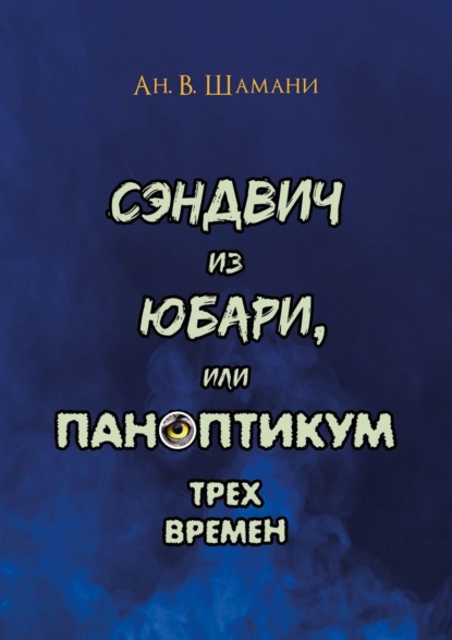 Сэндвич из Юбари, или Паноптикум трех времен. Книга первая - Ан. В. Шамани