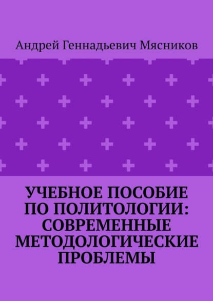 Учебное пособие по политологии: современные методологические проблемы - Андрей Геннадьевич Мясников