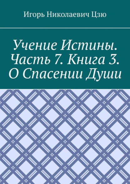 Учение истины. Часть 7. Книга 3. О спасении души - Игорь Николаевич Цзю