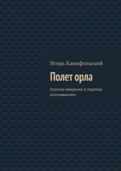 Полет орла. Краткое введение в терапию осознаванием — Игорь Канифольский