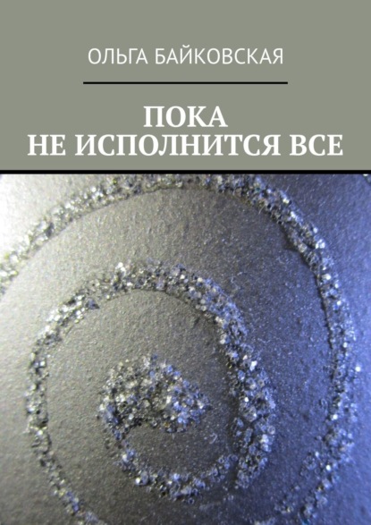 Пока не исполнится все — Ольга Байковская