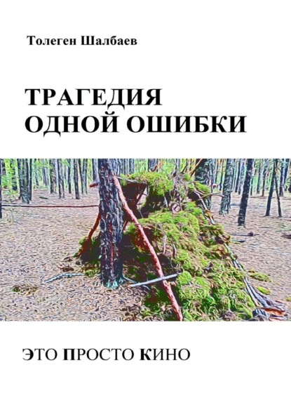 Трагедия одной ошибки. Это просто кино - Толеген Шалбаев