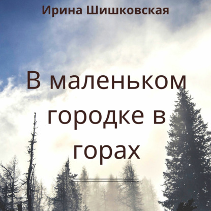 В маленьком городке в горах - Ирина Шишковская