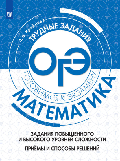 Математика. Задания повышенного и высокого уровня сложности. Приёмы и способы решений — Л. Б. Крайнева