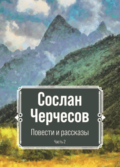 Повести и рассказы. Часть 2 - Сослан Черчесов