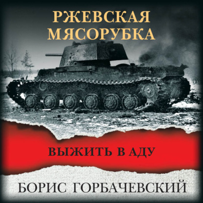 Ржевская мясорубка. Выжить в аду — Борис Горбачевский